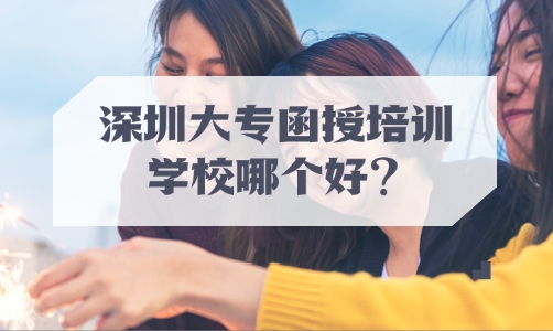 深圳大专函授培训学校